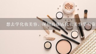 想去学化妆美容，深圳高颜值化妆美容学校靠谱不？老师教的质量怎么样？