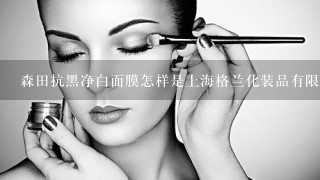 森田抗黑净白面膜怎样是上海格兰化装品有限公司生产的？是假的？？