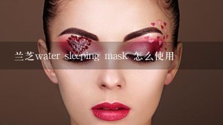 兰芝water sleeping mask 怎么使用