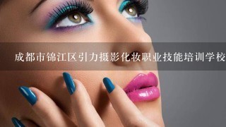 成都市锦江区引力摄影化妆职业技能培训学校怎样？