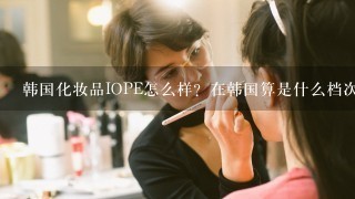 韩国化妆品IOPE怎么样？在韩国算是什么档次的化妆品