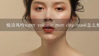 悦诗风吟super volcanic pore clay mask怎么使用