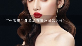 广州宝琪兰化妆品有限公司怎么样？