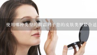 使用哪种类型的眼霜对于您的皮肤类型最合适？