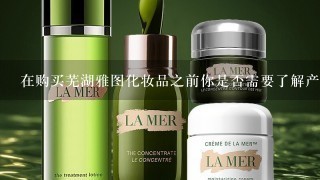 在购买芜湖雅图化妆品之前你是否需要了解产品的成分列表以及它们对您的肌肤的影响？